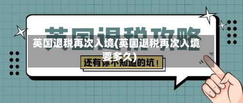英国退税再次入境(英国退税再次入境要多久)