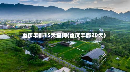 重庆丰都15天查询(重庆丰都20天)-第2张图片