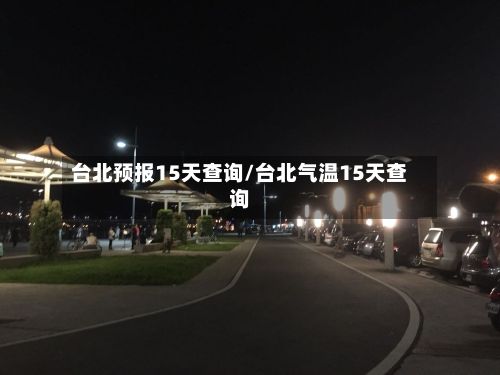 台北预报15天查询/台北气温15天查询-第2张图片