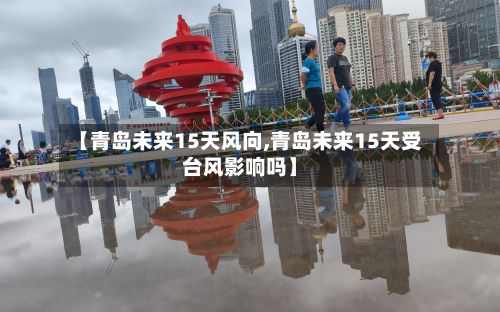 【青岛未来15天风向,青岛未来15天受台风影响吗】