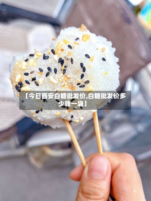 【今日西安白糖批发价,白糖批发价多少钱一袋】