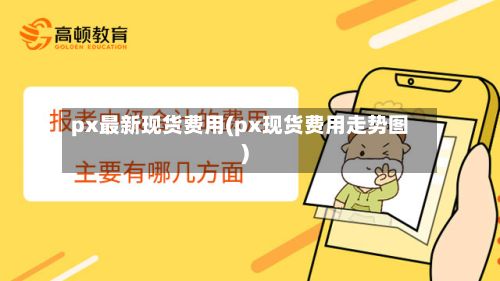 px最新现货费用(px现货费用走势图)