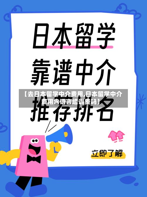 【去日本留学中介费用,日本留学中介费用含语言培训费吗】-第2张图片