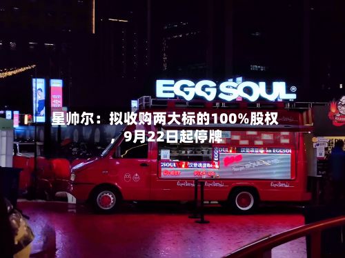 星帅尔：拟收购两大标的100%股权	，9月22日起停牌-第2张图片