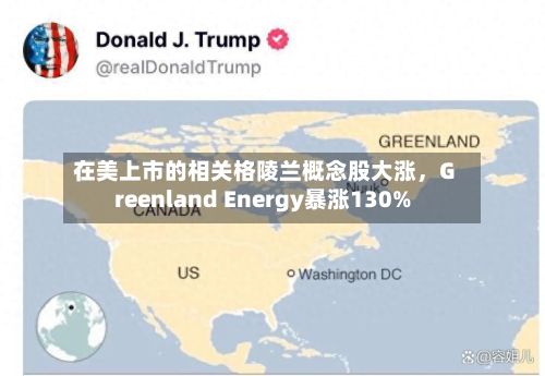 在美上市的相关格陵兰概念股大涨	，Greenland Energy暴涨130%-第2张图片