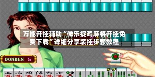 万能开挂辅助“微乐捉鸡麻将开挂免费下载”详细分享装挂步骤教程-第2张图片