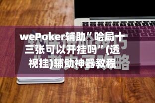 wePoker辅助	”哈局十三张可以开挂吗”(透视挂)辅助神器教程-第2张图片