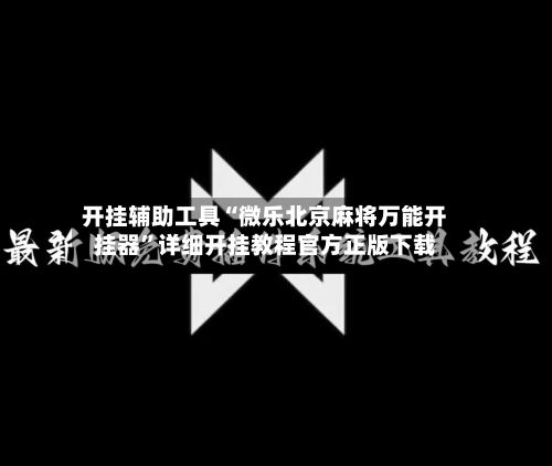开挂辅助工具“微乐北京麻将万能开挂器”详细开挂教程官方正版下载-第3张图片
