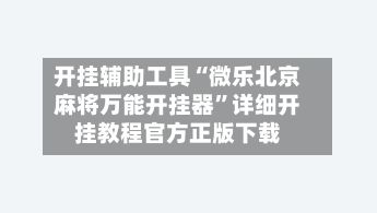 开挂辅助工具“微乐北京麻将万能开挂器”详细开挂教程官方正版下载-第2张图片