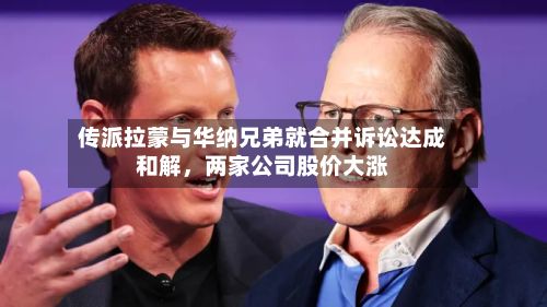 传派拉蒙与华纳兄弟就合并诉讼达成和解，两家公司股价大涨-第3张图片
