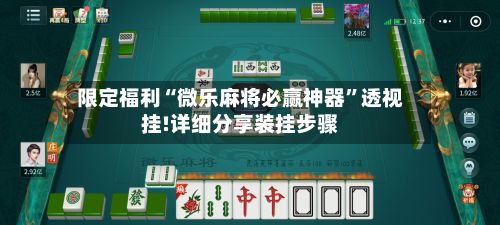 限定福利“微乐麻将必赢神器	”透视挂!详细分享装挂步骤-第2张图片