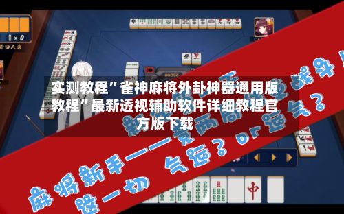 实测教程”雀神麻将外卦神器通用版教程”最新透视辅助软件详细教程官方版下载-第2张图片