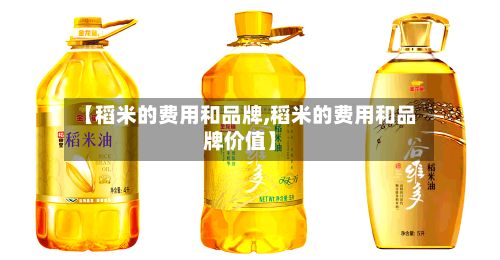 【稻米的费用和品牌,稻米的费用和品牌价值】-第2张图片
