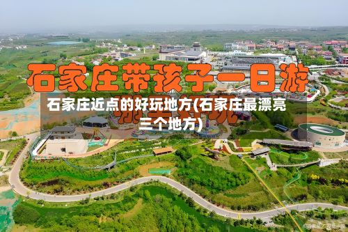 石家庄近点的好玩地方(石家庄最漂亮三个地方)