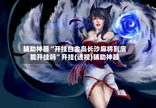 辅助神器“开挂白金岛长沙麻将到底能开挂吗”开挂(透视)辅助神器