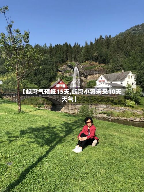 【峡湾气预报15天,峡湾小镇未来10天天气】