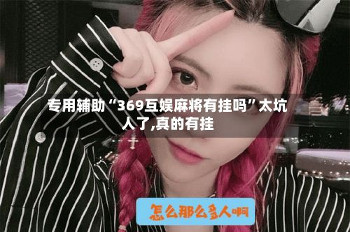 专用辅助“369互娱麻将有挂吗”太坑人了,真的有挂-第2张图片