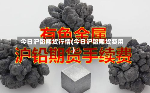 今日沪铅期货行情(今日沪铅期货费用)-第3张图片