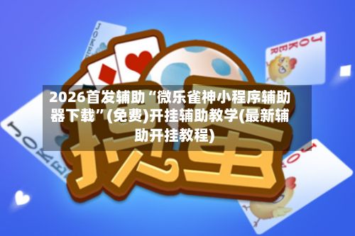 2026首发辅助“微乐雀神小程序辅助器下载”(免费)开挂辅助教学(最新辅助开挂教程)-第3张图片