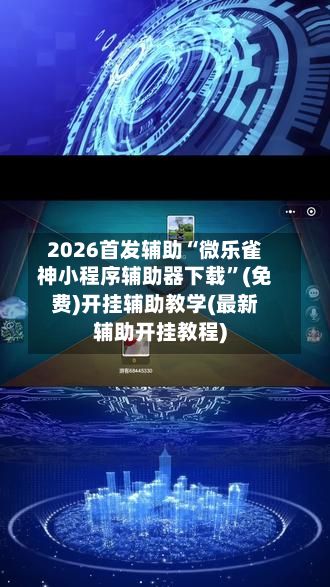 2026首发辅助“微乐雀神小程序辅助器下载	”(免费)开挂辅助教学(最新辅助开挂教程)-第2张图片