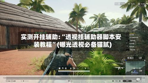 实测开挂辅助:“透视挂辅助器脚本安装教程”(曝光透视必备猫腻)-第3张图片