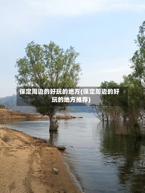 保定周边的好玩的地方(保定周边的好玩的地方推荐)
