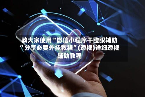 教大家使用“微信小程序干瞪眼辅助”分享必要外挂教程”(透视)详细透视辅助教程