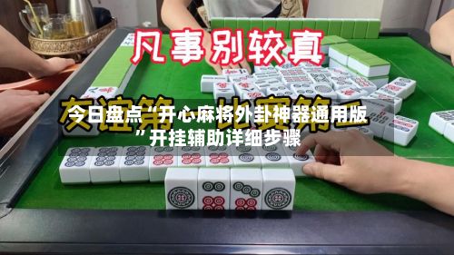 今日盘点“开心麻将外卦神器通用版	”开挂辅助详细步骤-第2张图片