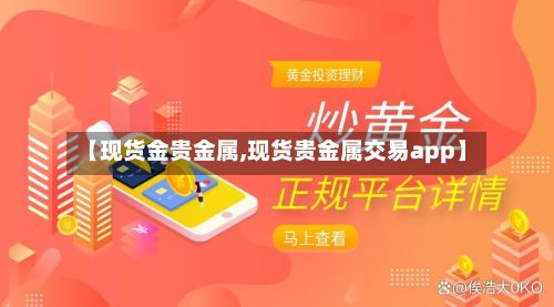 【现货金贵金属,现货贵金属交易app】