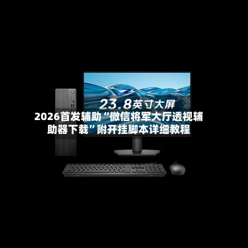 2026首发辅助“微信将军大厅透视辅助器下载”附开挂脚本详细教程-第2张图片