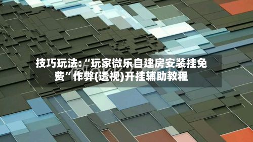 技巧玩法:“玩家微乐自建房安装挂免费	”作弊(透视)开挂辅助教程-第2张图片
