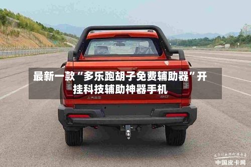 最新一款“多乐跑胡子免费辅助器”开挂科技辅助神器手机