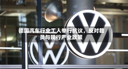 德国汽车行业工人举行抗议	，反对裁员与现行产业政策-第1张图片