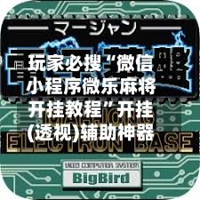 玩家必搜“微信小程序微乐麻将开挂教程”开挂(透视)辅助神器