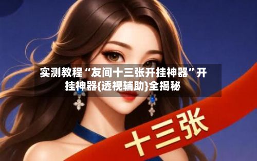 实测教程“友间十三张开挂神器	”开挂神器{透视辅助}全揭秘-第2张图片