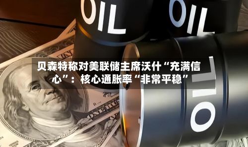 贝森特称对美联储主席沃什“充满信心”：核心通胀率“非常平稳”-第1张图片