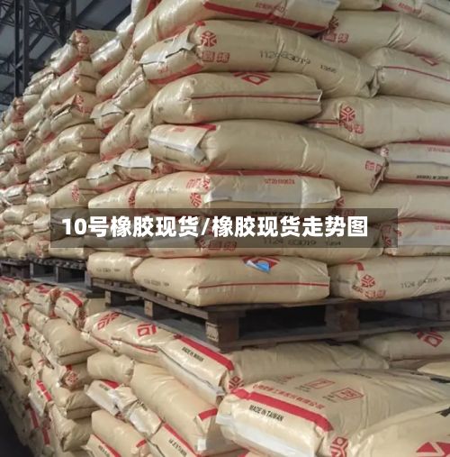 10号橡胶现货/橡胶现货走势图-第2张图片