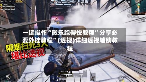 一键操作“微乐跑得快教程”分享必要外挂教程”(透视)详细透视辅助教程