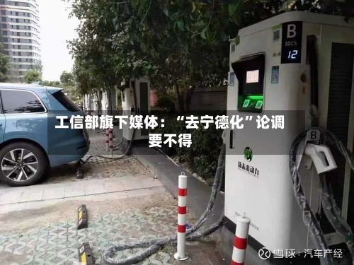 工信部旗下媒体：“去宁德化	”论调要不得-第3张图片