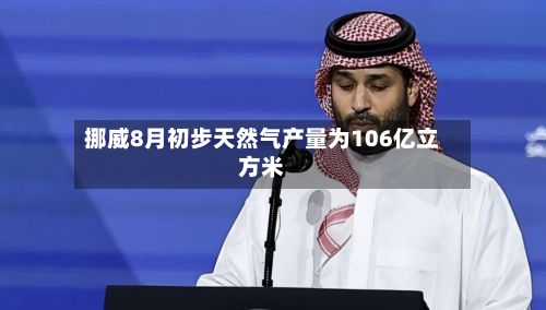 挪威8月初步天然气产量为106亿立方米