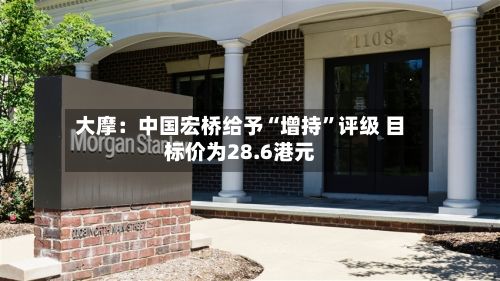 大摩：中国宏桥给予“增持	”评级 目标价为28.6港元-第2张图片