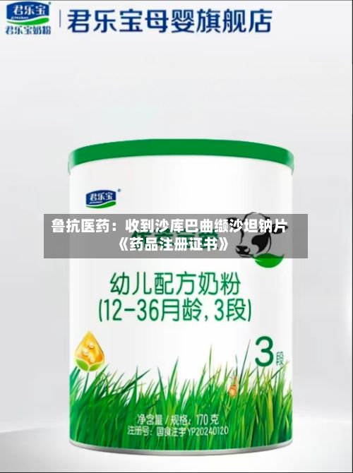 鲁抗医药：收到沙库巴曲缬沙坦钠片《药品注册证书》-第1张图片