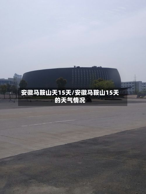 安徽马鞍山天15天/安徽马鞍山15天的天气情况-第2张图片
