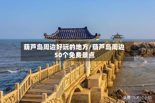葫芦岛周边好玩的地方/葫芦岛周边50个免费景点
