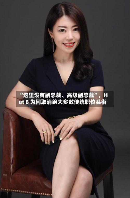 “这里没有副总裁	、高级副总裁”，Hut 8 为何取消绝大多数传统职位头衔-第2张图片