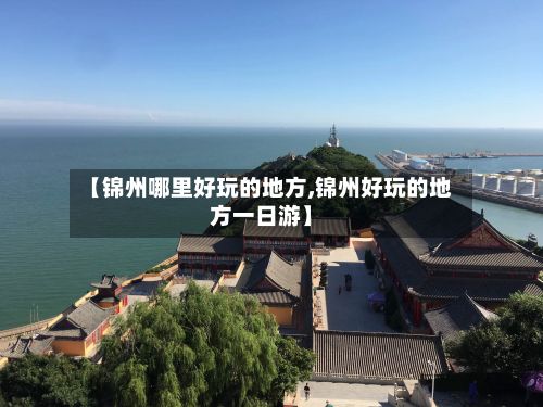 【锦州哪里好玩的地方,锦州好玩的地方一日游】