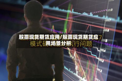 股票现货期货应用/股票现货期货应用场景分析