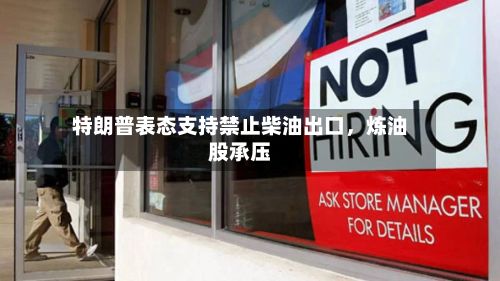 特朗普表态支持禁止柴油出口	，炼油股承压-第1张图片