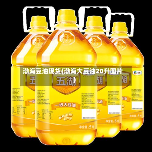 渤海豆油现货(渤海大豆油20升图片)-第2张图片
