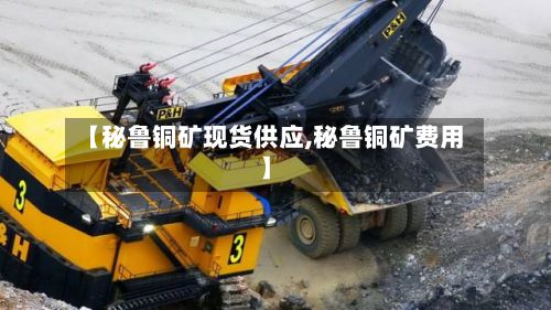 【秘鲁铜矿现货供应,秘鲁铜矿费用】-第2张图片